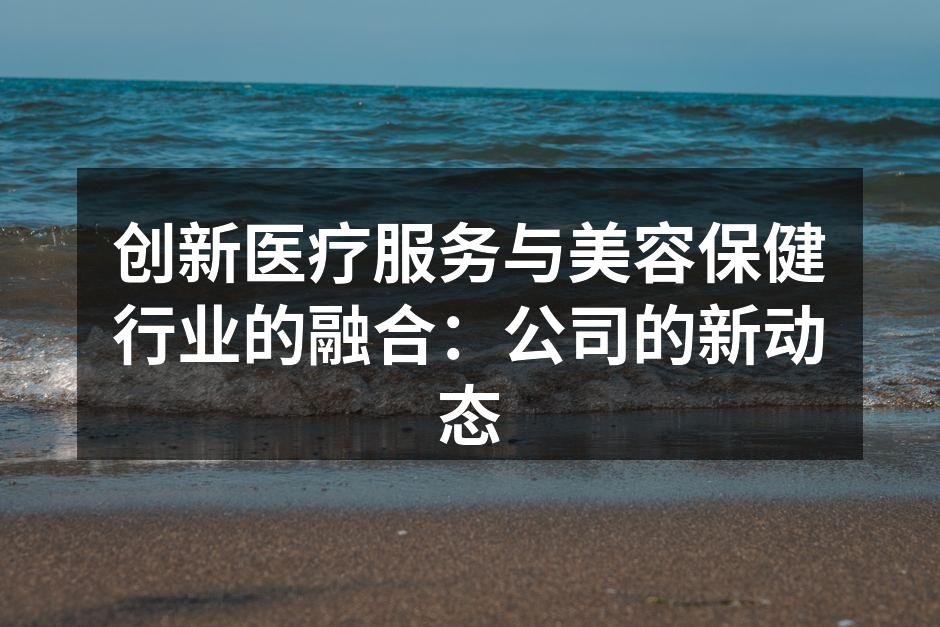 创新医疗服务与美容保健行业的融合：公司的