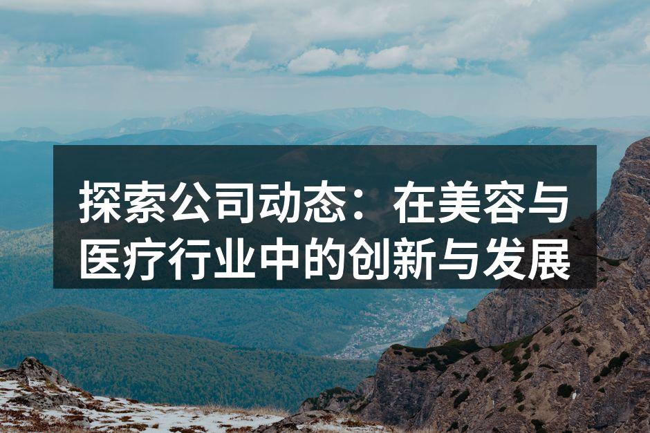 探索公司动态：在美容与医疗行业中的创新与